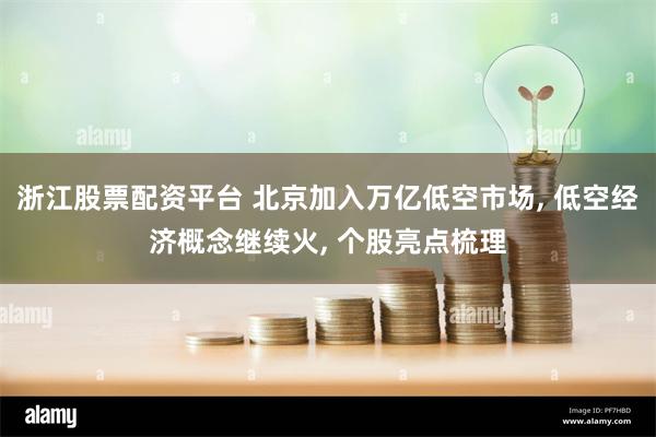 浙江股票配资平台 北京加入万亿低空市场, 低空经济概念继续火, 个股亮点梳理