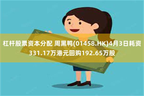 杠杆股票资本分配 周黑鸭(01458.HK)4月3日耗资331.17万港元回购192.65万股