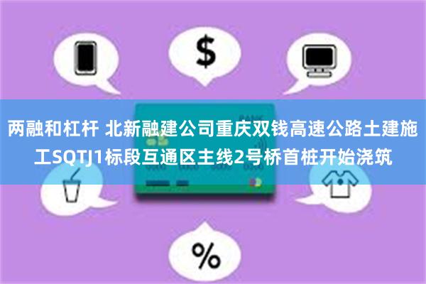 两融和杠杆 北新融建公司重庆双钱高速公路土建施工SQTJ1标段互通区主线2号桥首桩开始浇筑