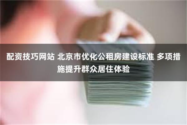 配资技巧网站 北京市优化公租房建设标准 多项措施提升群众居住体验