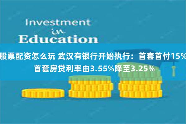 股票配资怎么玩 武汉有银行开始执行：首套首付15% 首套房贷利率由3.55%降至3.25%