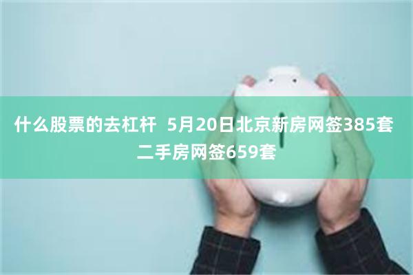 什么股票的去杠杆  5月20日北京新房网签385套 二手房网签659套