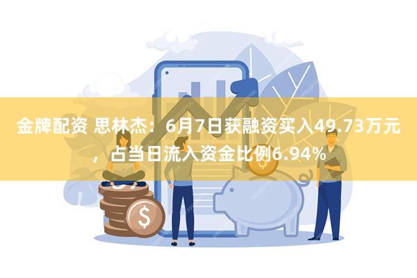 金牌配资 思林杰：6月7日获融资买入49.73万元，占当日流入资金比例6.94%