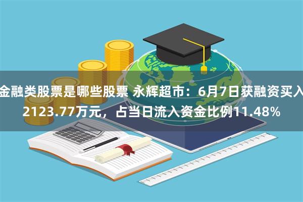 金融类股票是哪些股票 永辉超市：6月7日获融资买入2123.77万元，占当日流入资金比例11.48%