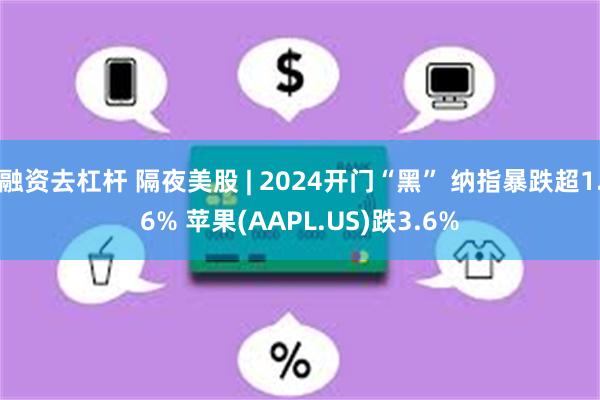 融资去杠杆 隔夜美股 | 2024开门“黑” 纳指暴跌超1.6% 苹果(AAPL.US)跌3.6%