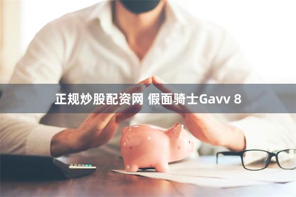 正规炒股配资网 假面骑士Gavv 8