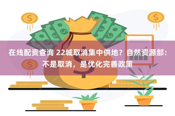 在线配资查询 22城取消集中供地？自然资源部：不是取消，是优化完善政策