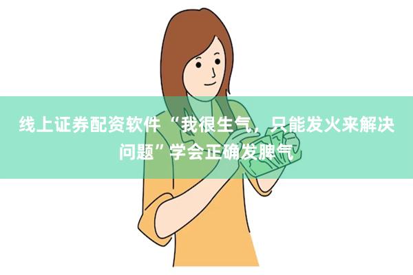 线上证券配资软件 “我很生气，只能发火来解决问题”学会正确发脾气