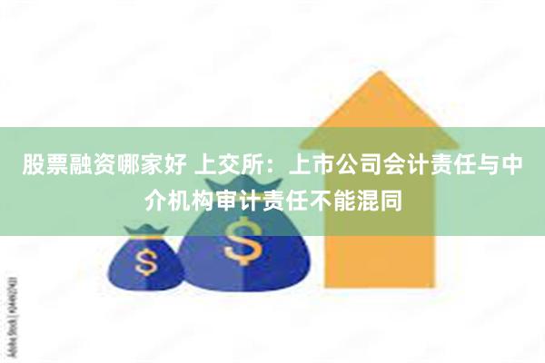 股票融资哪家好 上交所：上市公司会计责任与中介机构审计责任不能混同