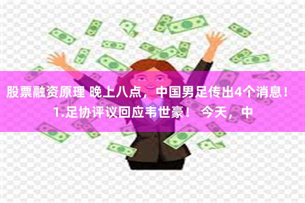 股票融资原理 晚上八点，中国男足传出4个消息！ 1.足协评议回应韦世豪！ 今天，中