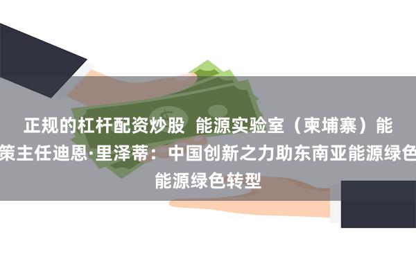 正规的杠杆配资炒股  能源实验室（柬埔寨）能源政策主任迪恩·里泽蒂：中国创新之力助东南亚能源绿色转型