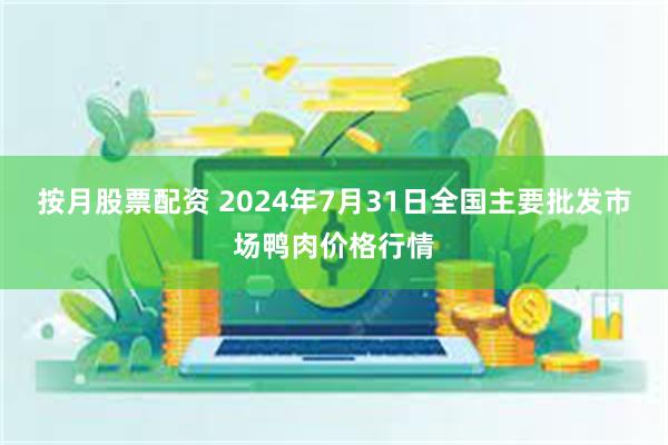 按月股票配资 2024年7月31日全国主要批发市场鸭肉价格行情