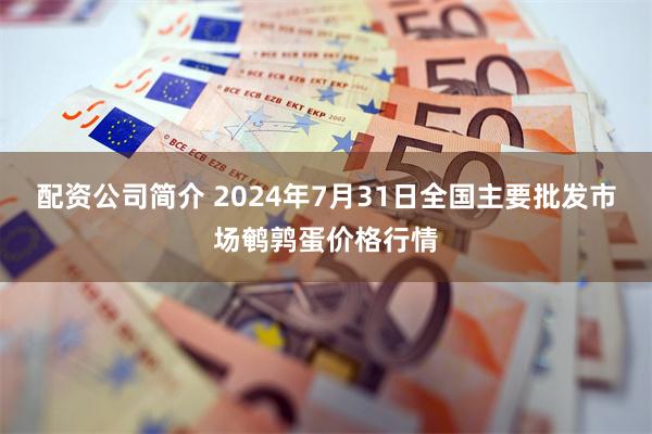 配资公司简介 2024年7月31日全国主要批发市场鹌鹑蛋价格行情