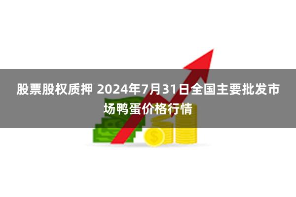 股票股权质押 2024年7月31日全国主要批发市场鸭蛋价格行情