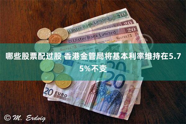 哪些股票配过股 香港金管局将基本利率维持在5.75%不变