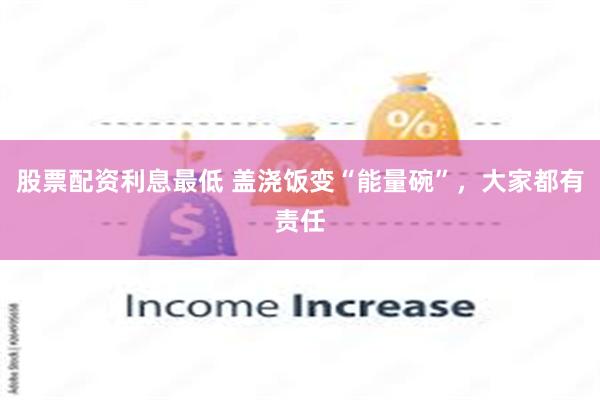 股票配资利息最低 盖浇饭变“能量碗”，大家都有责任