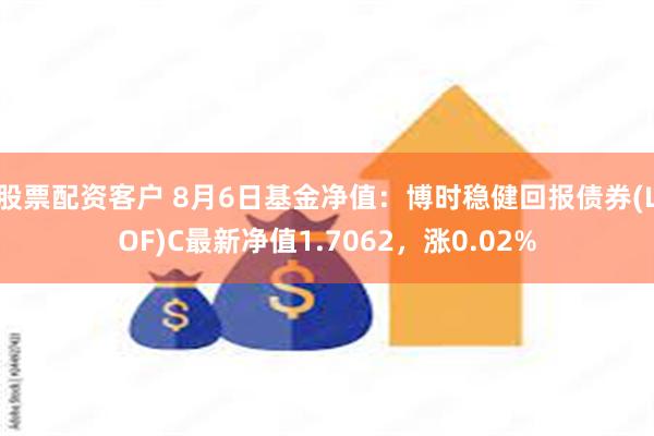 股票配资客户 8月6日基金净值：博时稳健回报债券(LOF)C最新净值1.7062，涨0.02%