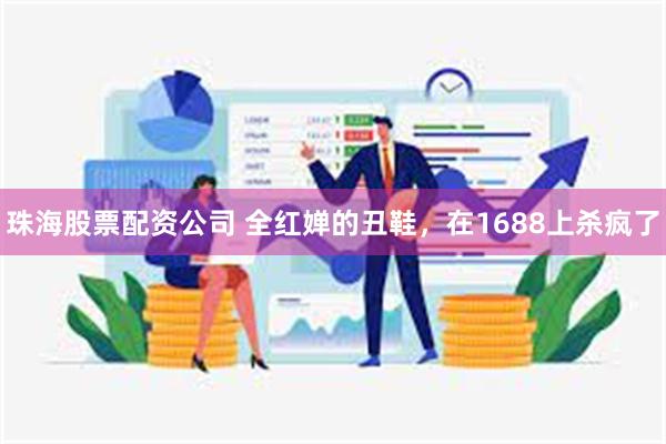 珠海股票配资公司 全红婵的丑鞋，在1688上杀疯了