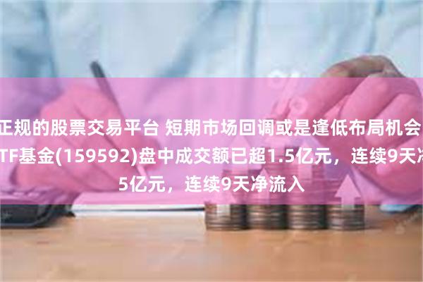 正规的股票交易平台 短期市场回调或是逢低布局机会，A50ETF基金(159592)盘中成交额已超1.5亿元，连续9天净流入