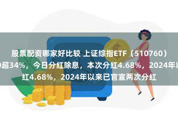 股票配资哪家好比较 上证综指ETF（510760）近三年跑赢沪深300超34%，今日分红除息，本次分红4.68%，2024年以来已官宣两次分红