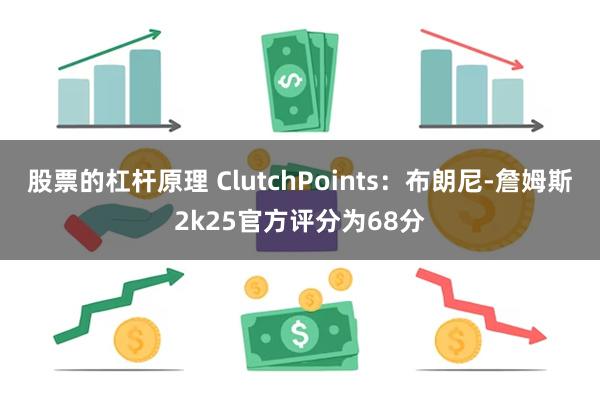 股票的杠杆原理 ClutchPoints：布朗尼-詹姆斯2k25官方评分为68分