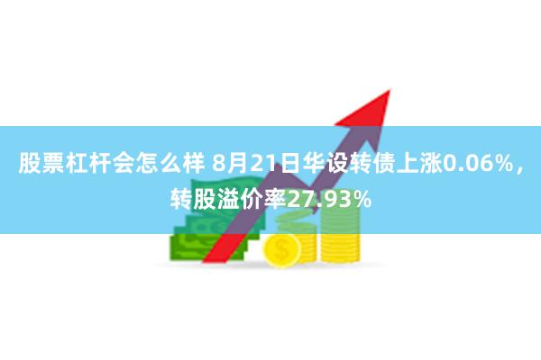 股票杠杆会怎么样 8月21日华设转债上涨0.06%，转股溢价率27.93%