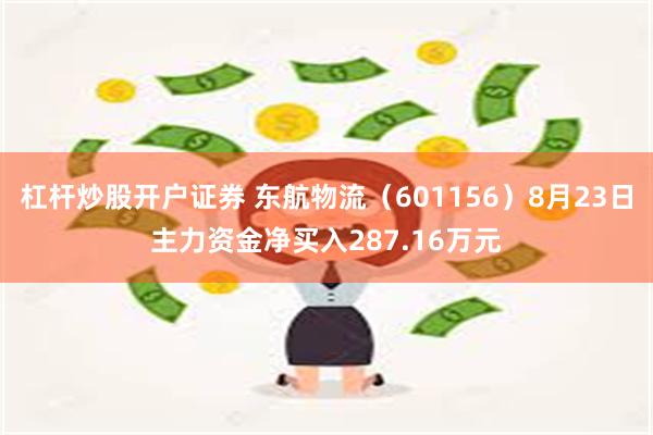 杠杆炒股开户证券 东航物流（601156）8月23日主力资金净买入287.16万元