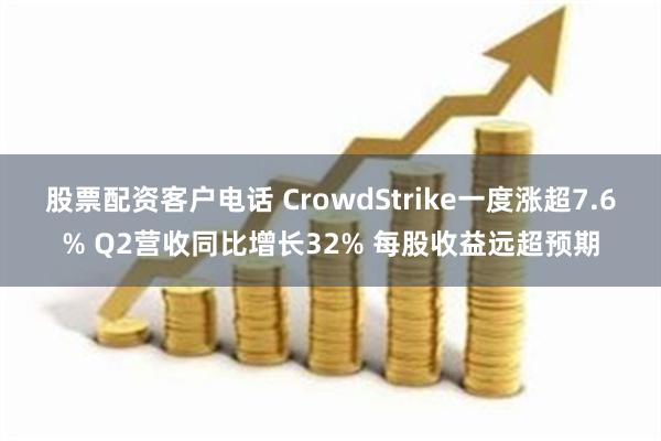 股票配资客户电话 CrowdStrike一度涨超7.6% Q2营收同比增长32% 每股收益远超预期