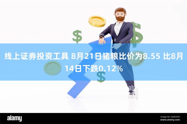 线上证券投资工具 8月21日猪粮比价为8.55 比8月14日下跌0.12%