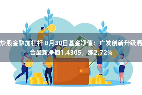 炒股金融加杠杆 8月30日基金净值：广发创新升级混合最新净值1.4305，涨2.72%