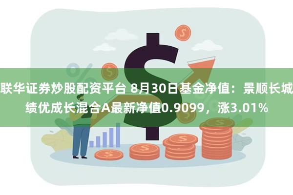 联华证券炒股配资平台 8月30日基金净值：景顺长城绩优成长混合A最新净值0.9099，涨3.01%