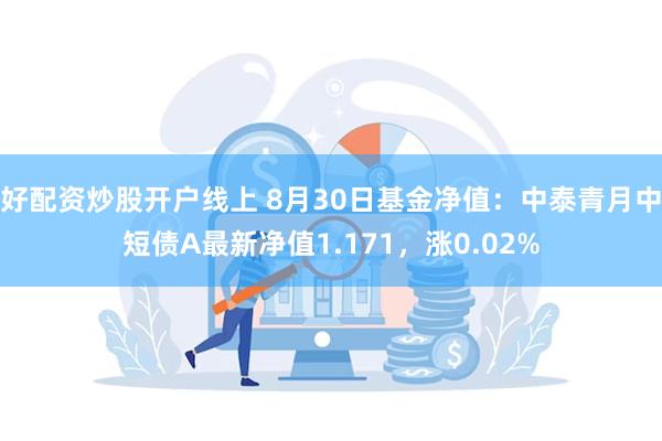 好配资炒股开户线上 8月30日基金净值：中泰青月中短债A最新净值1.171，涨0.02%