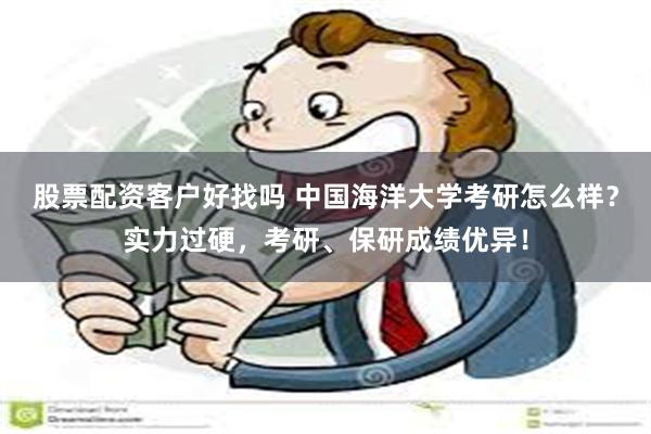 股票配资客户好找吗 中国海洋大学考研怎么样？实力过硬，考研、保研成绩优异！