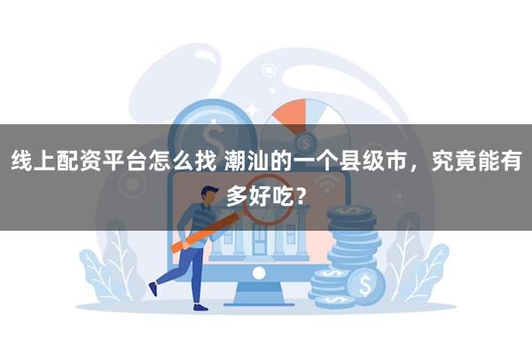 线上配资平台怎么找 潮汕的一个县级市，究竟能有多好吃？