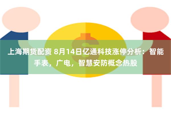 上海期货配资 8月14日亿通科技涨停分析：智能手表，广电，智慧安防概念热股