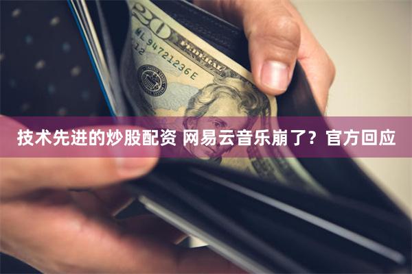 技术先进的炒股配资 网易云音乐崩了？官方回应