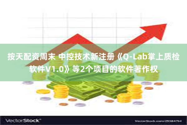 按天配资周末 中控技术新注册《Q-Lab掌上质检软件V1.0》等2个项目的软件著作权