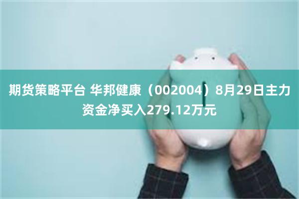 期货策略平台 华邦健康（002004）8月29日主力资金净买入279.12万元