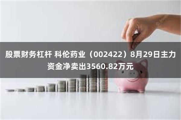 股票财务杠杆 科伦药业（002422）8月29日主力资金净卖出3560.82万元