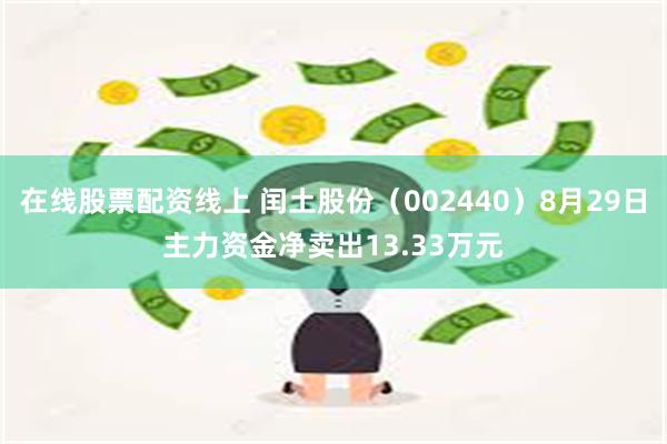 在线股票配资线上 闰土股份（002440）8月29日主力资金净卖出13.33万元