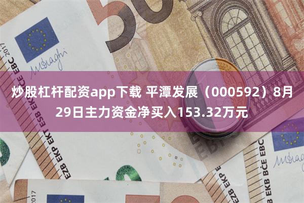 炒股杠杆配资app下载 平潭发展（000592）8月29日主力资金净买入153.32万元