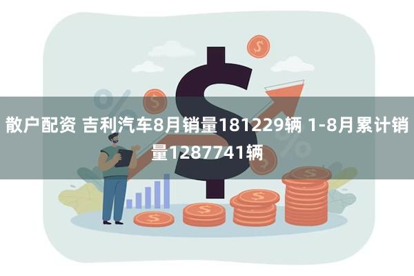 散户配资 吉利汽车8月销量181229辆 1-8月累计销量1287741辆