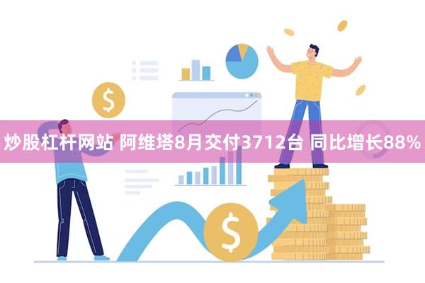 炒股杠杆网站 阿维塔8月交付3712台 同比增长88%