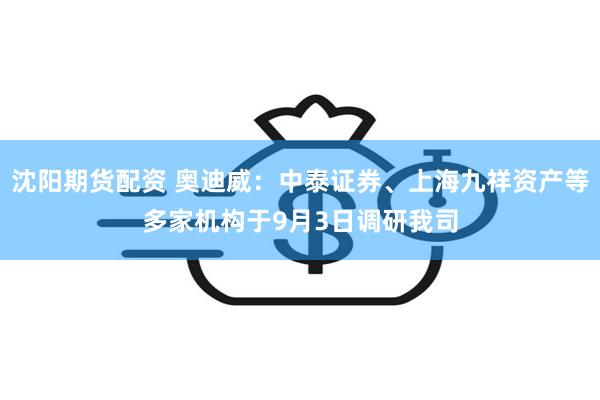 沈阳期货配资 奥迪威：中泰证券、上海九祥资产等多家机构于9月3日调研我司