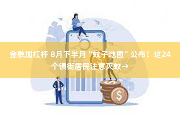 金融加杠杆 8月下半月“蚊子地图”公布！这24个镇街居民注意灭蚊→