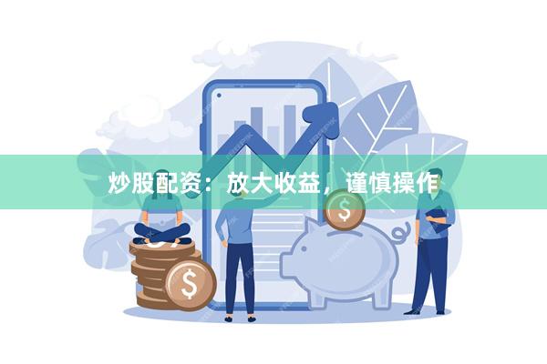 炒股配资：放大收益，谨慎操作