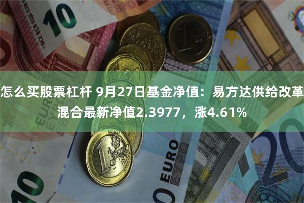 怎么买股票杠杆 9月27日基金净值：易方达供给改革混合最新净值2.3977，涨4.61%