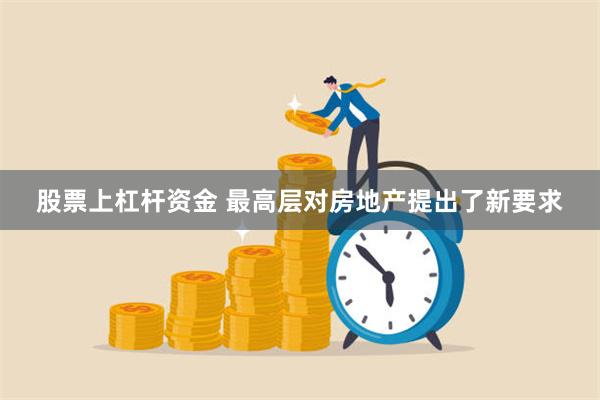 股票上杠杆资金 最高层对房地产提出了新要求