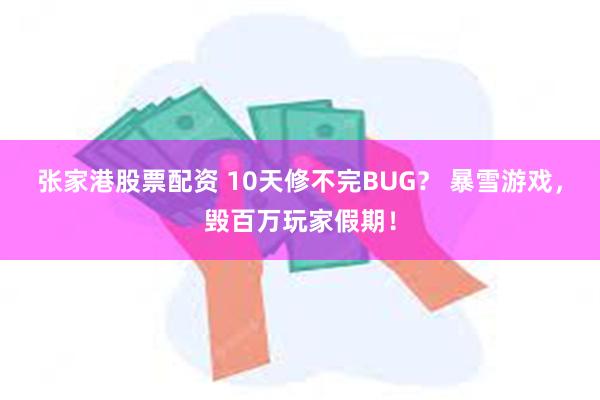 张家港股票配资 10天修不完BUG？ 暴雪游戏，毁百万玩家假期！