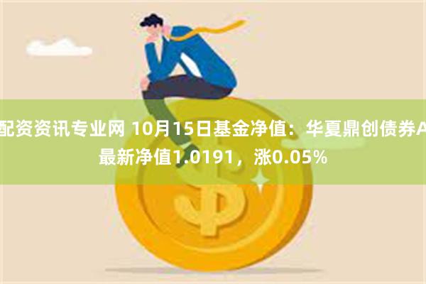 配资资讯专业网 10月15日基金净值：华夏鼎创债券A最新净值1.0191，涨0.05%